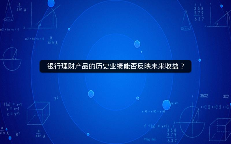 银行理财产品的历史业绩能否反映未来收益？