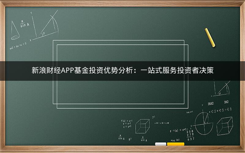 新浪财经APP基金投资优势分析：一站式服务投资者决策