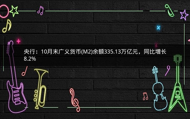 央行：10月末广义货币(M2)余额335.13万亿元，同比增长8.2%