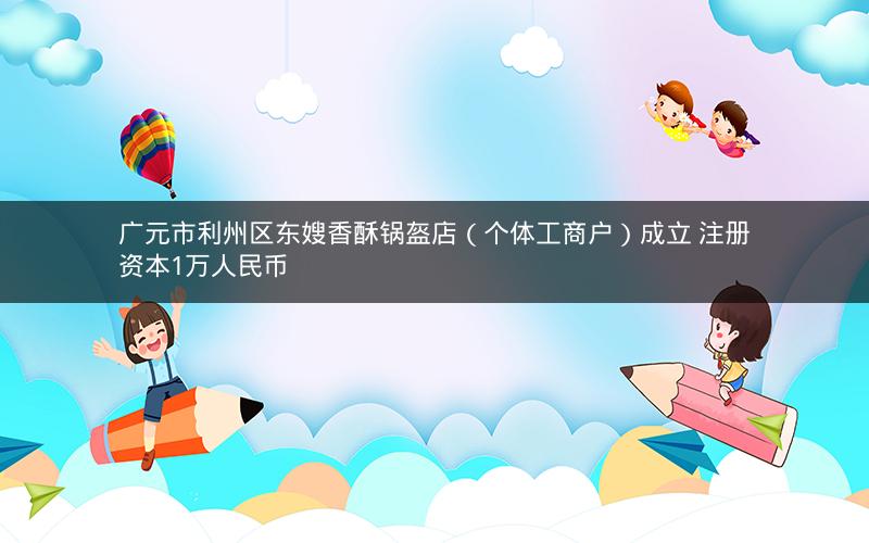 广元市利州区东嫂香酥锅盔店（个体工商户）成立 注册资本1万人民币