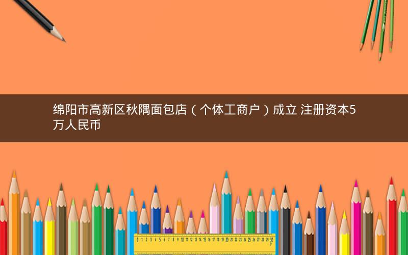 绵阳市高新区秋隅面包店（个体工商户）成立 注册资本5万人民币