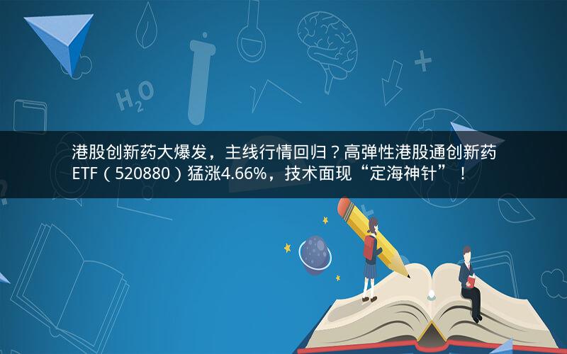 港股创新药大爆发,主线行情回归?高弹性港股通创新药ETF(520880)猛涨4.66%,技术面现“定海神针”! 港股创新药大爆发,主线行情回归?高弹性港股通创新药ETF(520880)猛涨4.66%,技术面现“定海神针”!