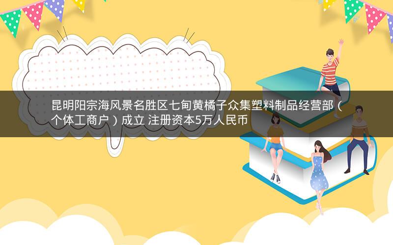 昆明阳宗海风景名胜区七甸黄橘子众集塑料制品经营部（个体工商户）成立 注册资本5万人民币