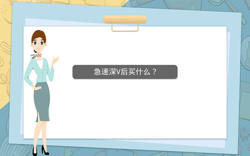 急速深V后买什么? 急速深V后买什么?
