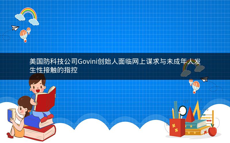 美国防科技公司Govini创始人面临网上谋求与未成年人发生性接触的指控