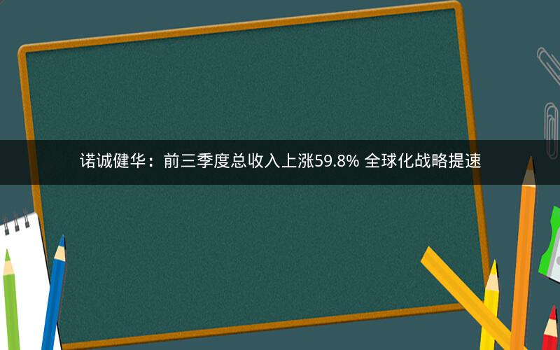 诺诚健华：前三季度总收入上涨59.8% 全球化战略提速