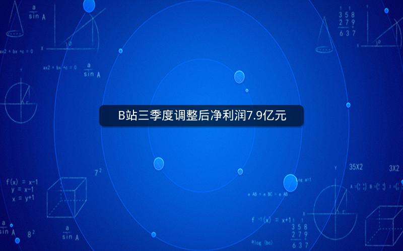 B站三季度调整后净利润7.9亿元