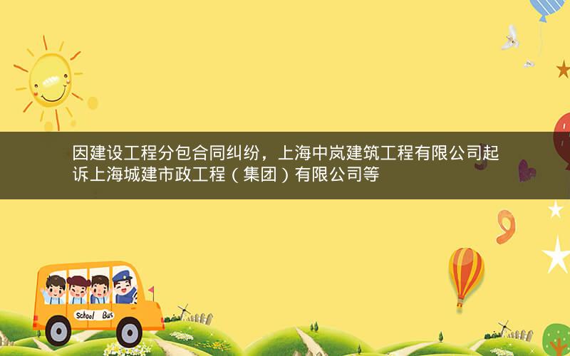 因建设工程分包合同纠纷，上海中岚建筑工程有限公司起诉上海城建市政工程（集团）有限公司等