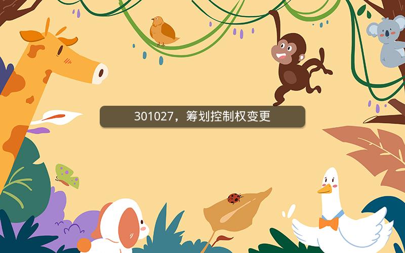 301027,筹划控制权变更 301027,筹划控制权变更