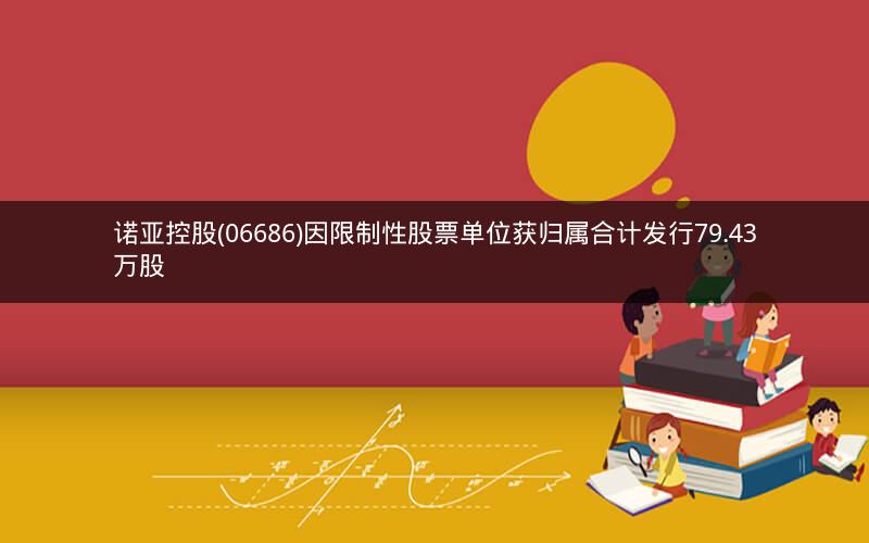 诺亚控股(06686)因限制性股票单位获归属合计发行79.43万股