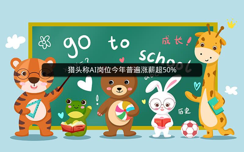 猎头称AI岗位今年普遍涨薪超50% 猎头称AI岗位今年普遍涨薪超50%