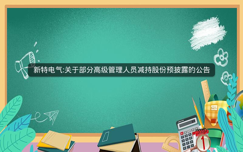 新特电气:关于部分高级管理人员减持股份预披露的公告