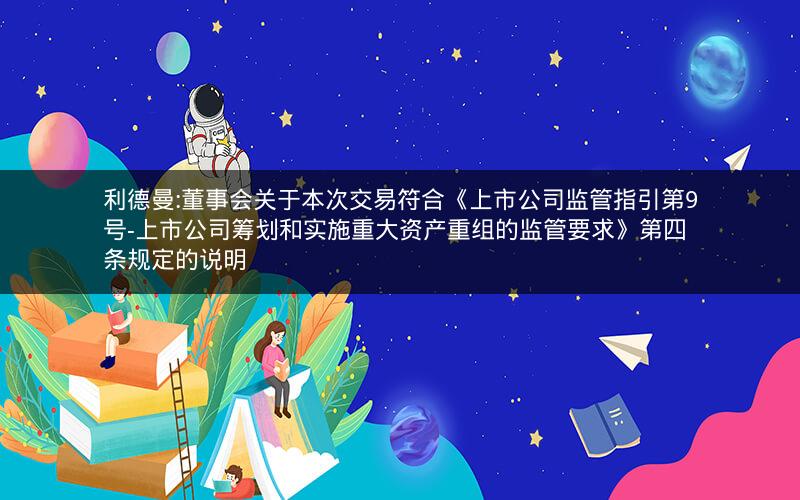 利德曼:董事会关于本次交易符合《上市公司监管指引第9号-上市公司筹划和实施重大资产重组的监管要求》第四条规定的说明
