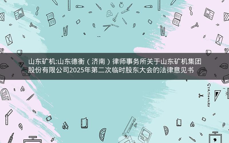 山东矿机:山东德衡（济南）律师事务所关于山东矿机集团股份有限公司2025年第二次临时股东大会的法律意见书
