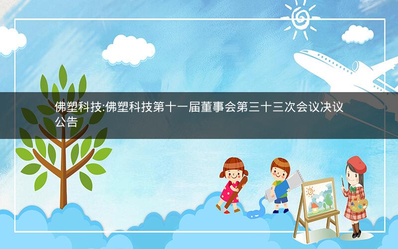 佛塑科技:佛塑科技第十一届董事会第三十三次会议决议公告