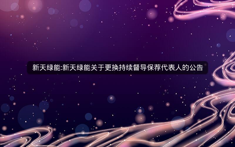 新天绿能:新天绿能关于更换持续督导保荐代表人的公告