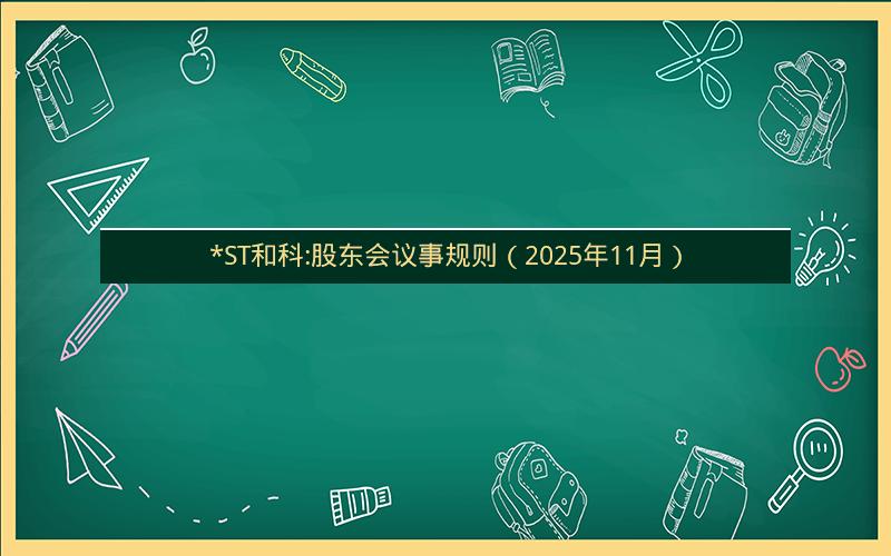 *ST和科:股东会议事规则（2025年11月）
