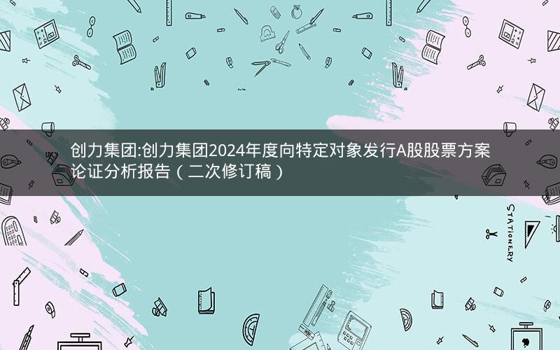 创力集团:创力集团2024年度向特定对象发行A股股票方案论证分析报告（二次修订稿）