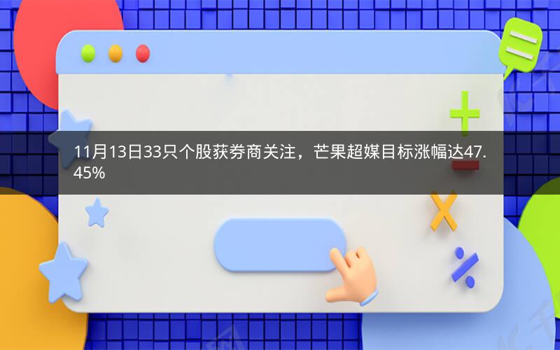 11月13日33只个股获券商关注，芒果超媒目标涨幅达47.45%