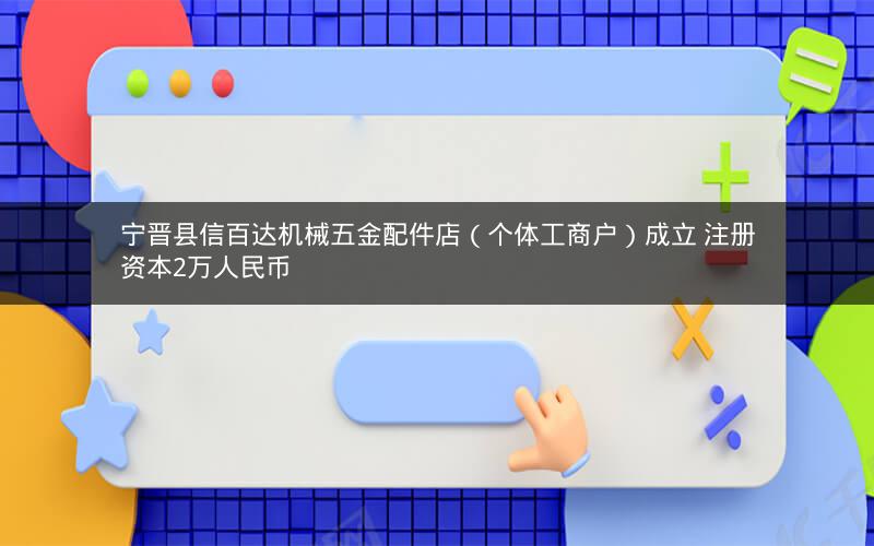 宁晋县信百达机械五金配件店（个体工商户）成立 注册资本2万人民币