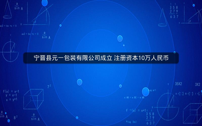 宁晋县元一包装有限公司成立 注册资本10万人民币