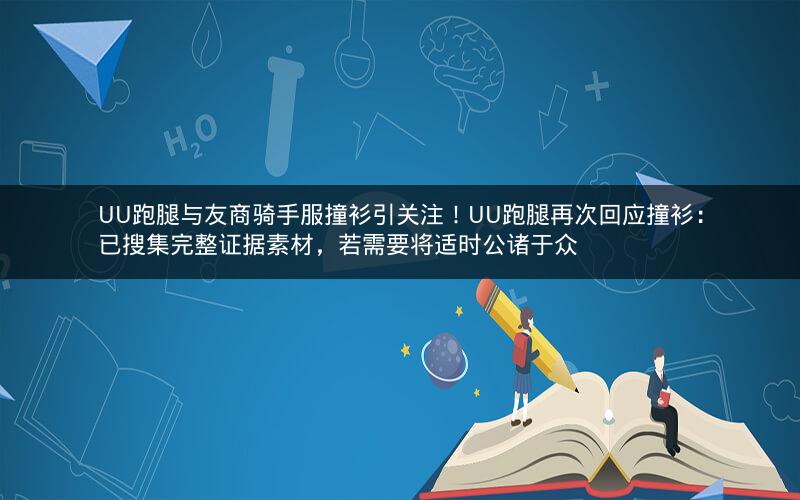 UU跑腿与友商骑手服撞衫引关注！UU跑腿再次回应撞衫：已搜集完整证据素材，若需要将适时公诸于众