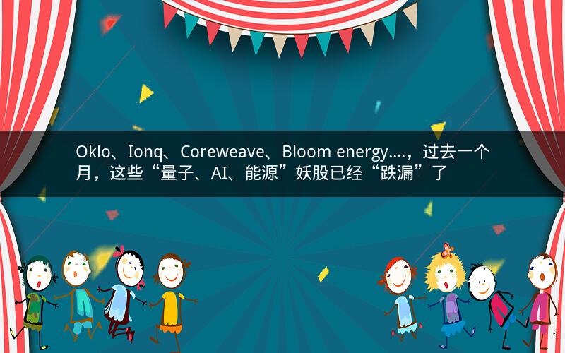 Oklo、Ionq、Coreweave、Bloom energy....,过去一个月,这些“量子、AI、能源”妖股已经“跌漏”了 Oklo、Ionq、Coreweave、Bloom energy....,过去一个月,这些“量子、AI、能源”妖股已经“跌漏”了