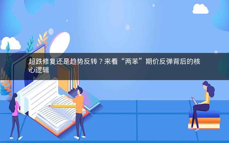 超跌修复还是趋势反转？来看“两苯”期价反弹背后的核心逻辑