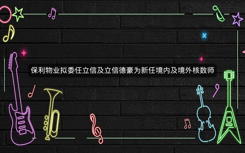 保利物业拟委任立信及立信德豪为新任境内及境外核数师 保利物业拟委任立信及立信德豪为新任境内及境外核数师
