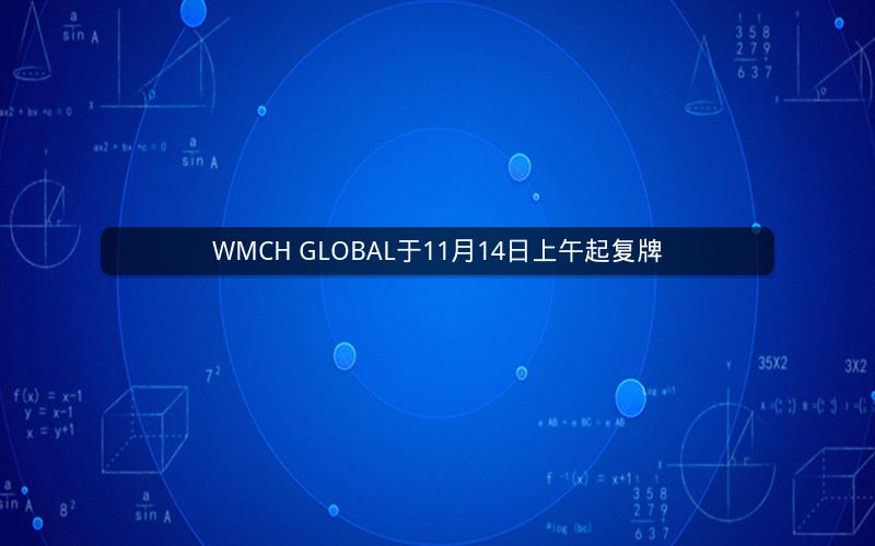 WMCH GLOBAL于11月14日上午起复牌