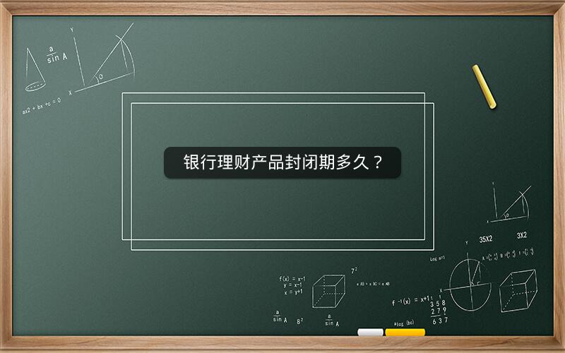 银行理财产品封闭期多久？