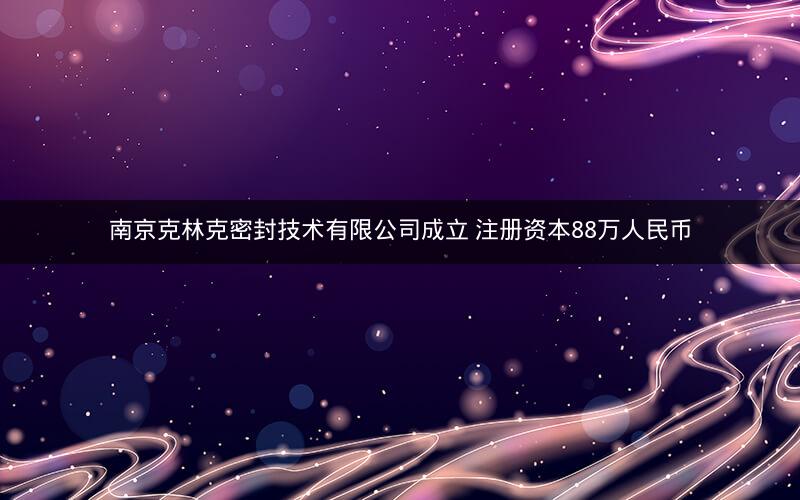 南京克林克密封技术有限公司成立 注册资本88万人民币
