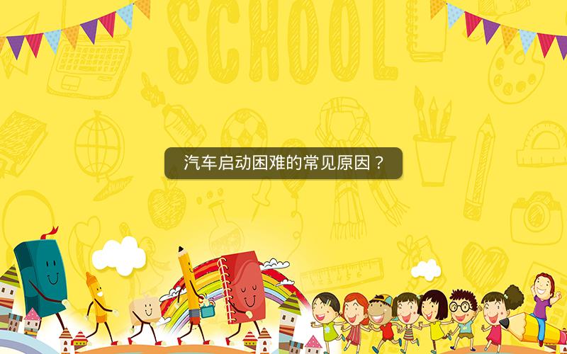 汽车启动困难的常见原因？
