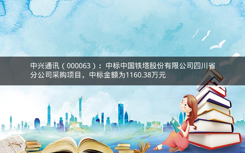中兴通讯（000063）：中标中国铁塔股份有限公司四川省分公司采购项目，中标金额为1160.38万元