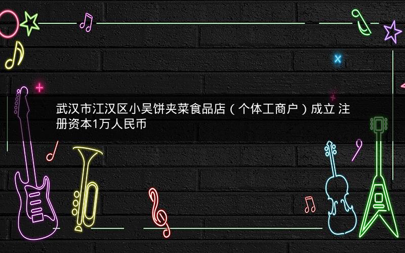 武汉市江汉区小吴饼夹菜食品店（个体工商户）成立 注册资本1万人民币