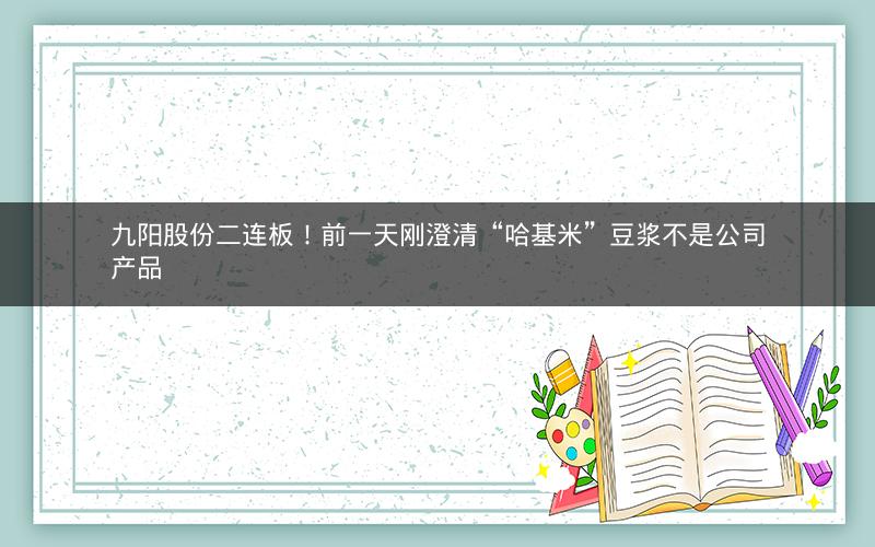 九阳股份二连板！前一天刚澄清“哈基米”豆浆不是公司产品