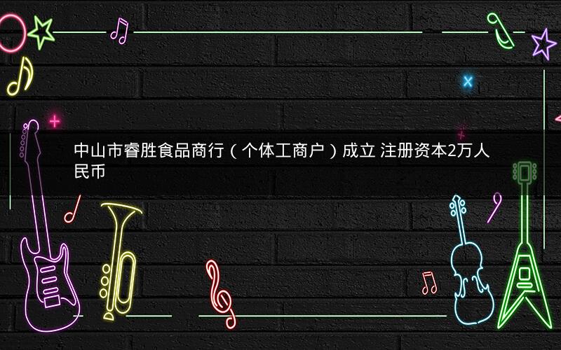 中山市睿胜食品商行（个体工商户）成立 注册资本2万人民币