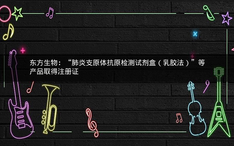 东方生物：“肺炎支原体抗原检测试剂盒（乳胶法）”等产品取得注册证