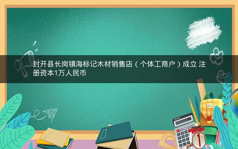 封开县长岗镇海标记木材销售店（个体工商户）成立 注册资本1万人民币