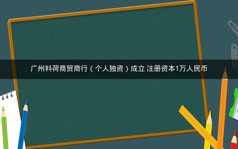 广州料荷商贸商行（个人独资）成立 注册资本1万人民币