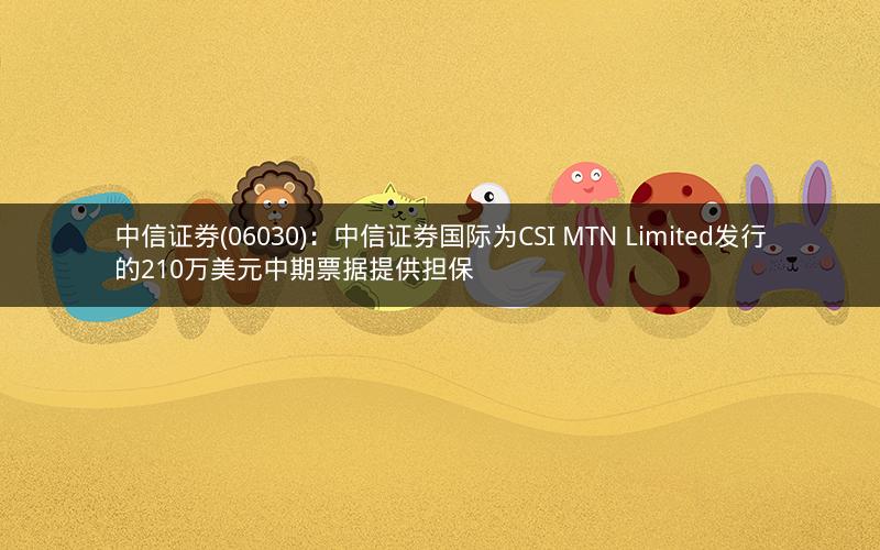 中信证券(06030)：中信证券国际为CSI MTN Limited发行的210万美元中期票据提供担保