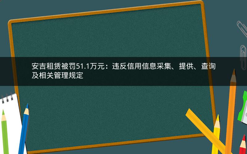 安吉租赁被罚51.1万元：违反信用信息采集、提供、查询及相关管理规定