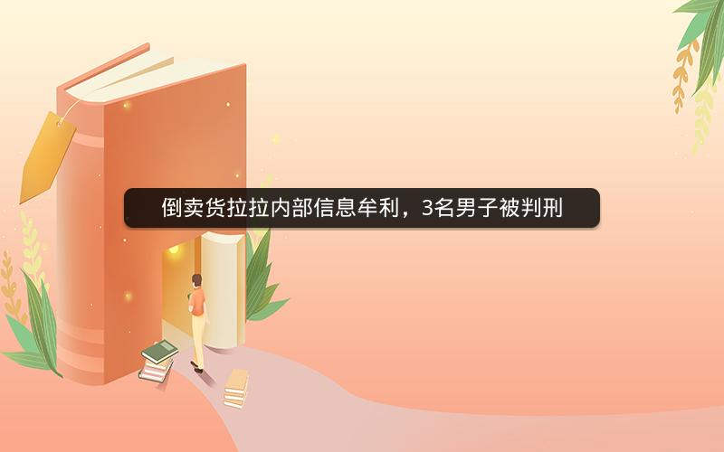 倒卖货拉拉内部信息牟利，3名男子被判刑