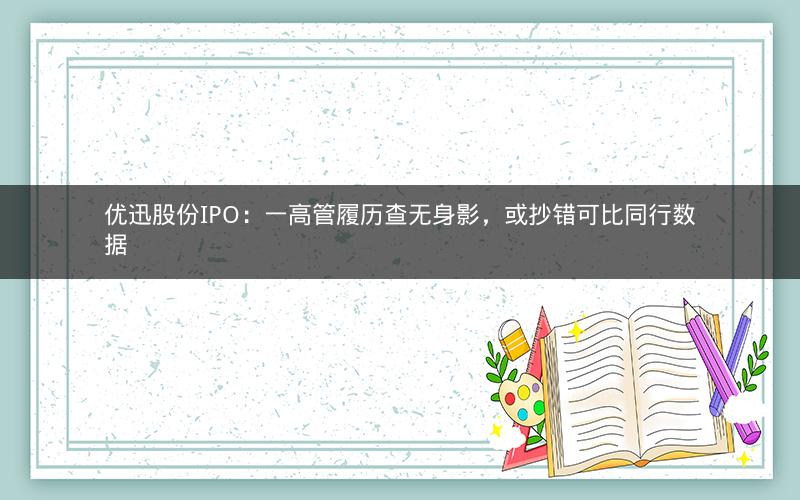 优迅股份IPO:一高管履历查无身影,或抄错可比同行数据 优迅股份IPO:一高管履历查无身影,或抄错可比同行数据