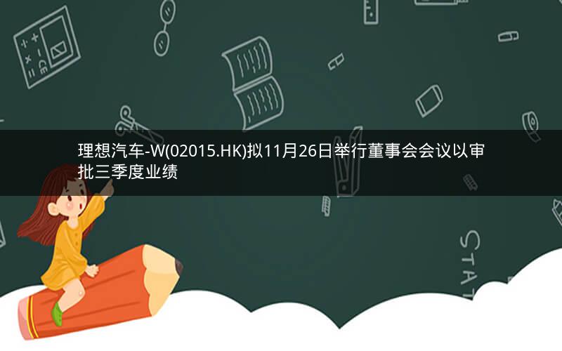 理想汽车-W(02015.HK)拟11月26日举行董事会会议以审批三季度业绩
