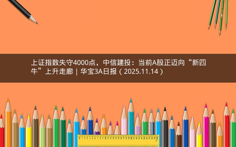 上证指数失守4000点，中信建投：当前A股正迈向“新四牛”上升走廊｜华宝3A日报（2025.11.14）
