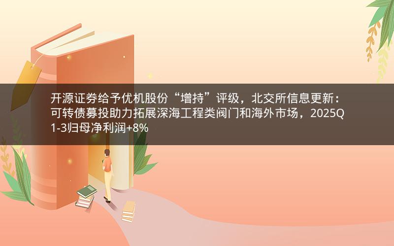 开源证券给予优机股份“增持”评级,北交所信息更新:可转债募投助力拓展深海工程类阀门和海外市场,2025Q1-3归母净利润+8% 开源证券给予优机股份“增持”评级,北交所信息更新:可转债募投助力拓展深海工程类阀门和海外市场,2025Q1-3归母净利润+8%