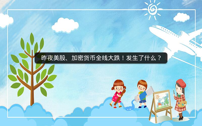 昨夜美股、加密货币全线大跌！发生了什么？