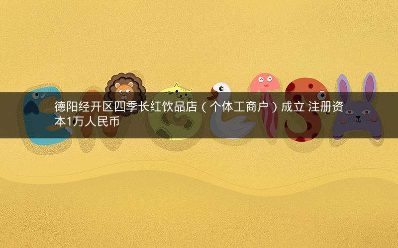 德阳经开区四季长红饮品店（个体工商户）成立 注册资本1万人民币