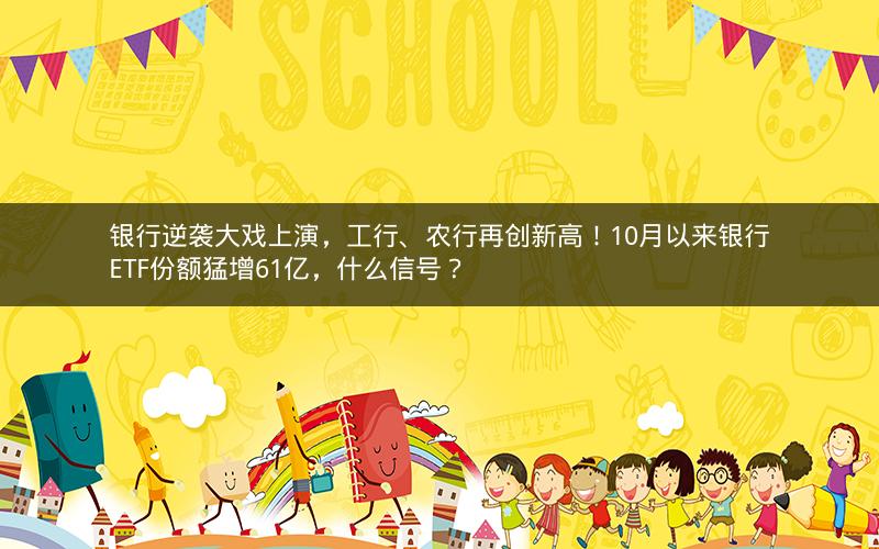 银行逆袭大戏上演，工行、农行再创新高！10月以来银行ETF份额猛增61亿，什么信号？